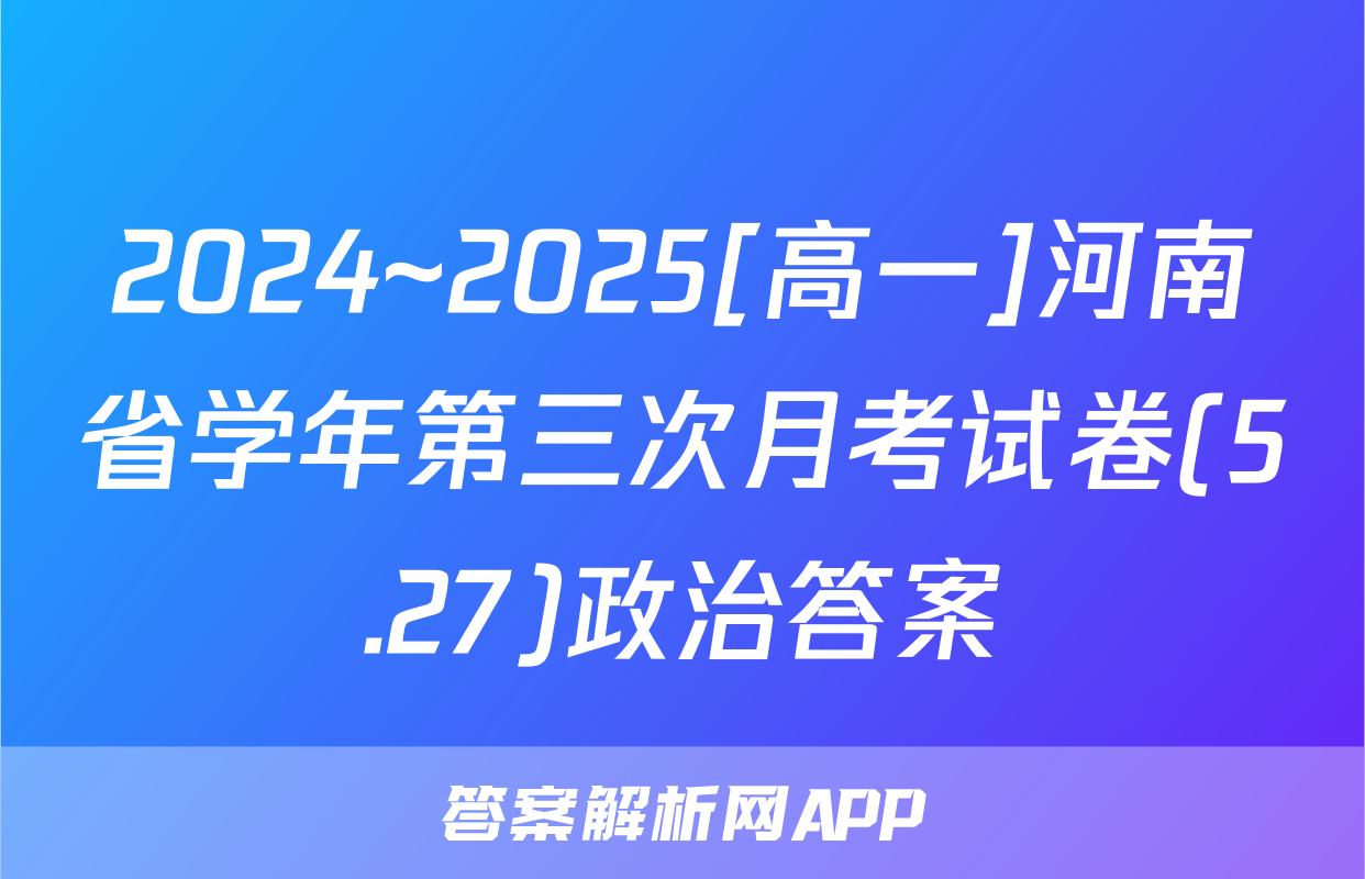 2024~2025[高一]河南省学年第三次月考试卷(5.27)政治答案