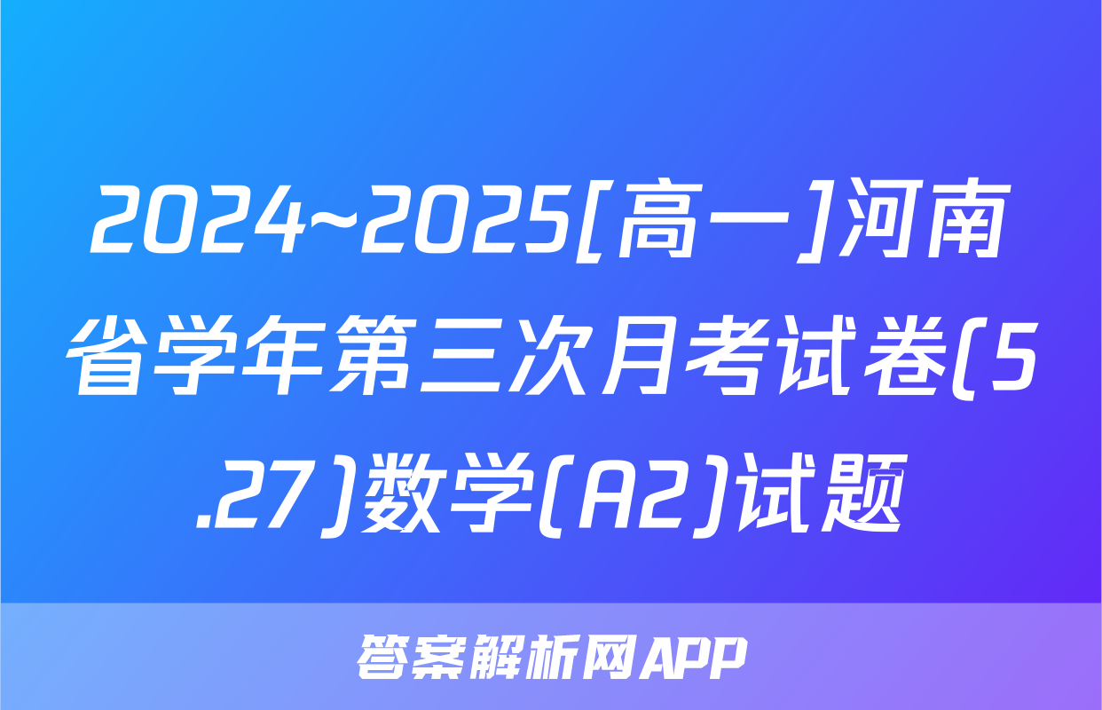 2024~2025[高一]河南省学年第三次月考试卷(5.27)数学(A2)试题