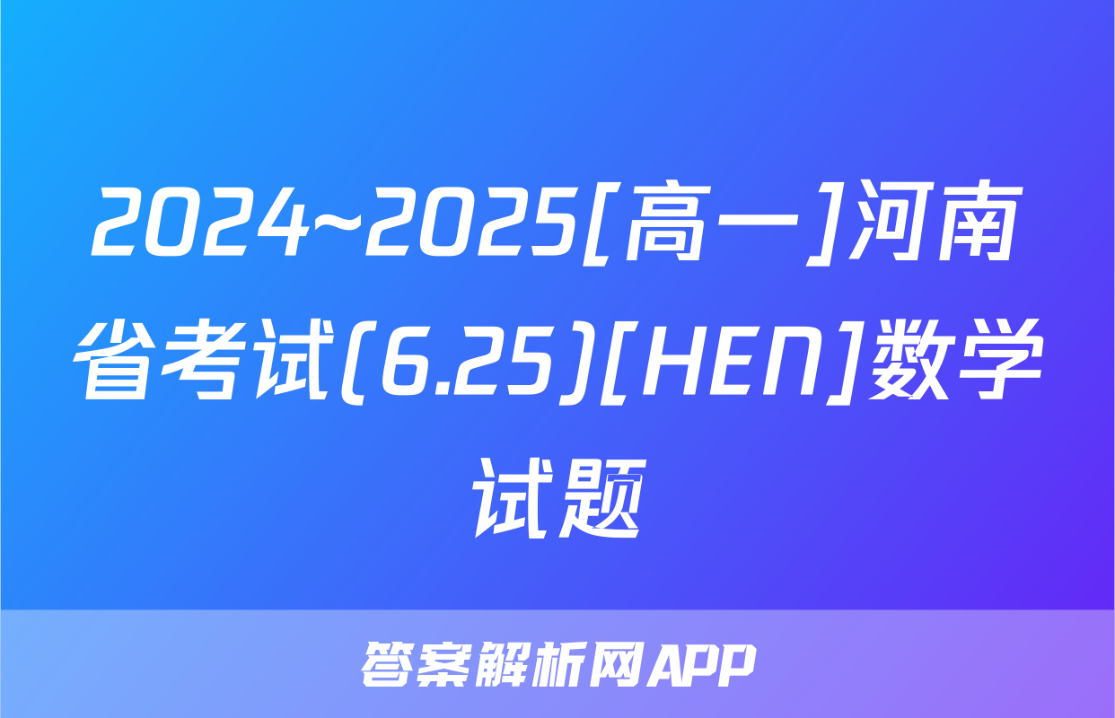 2024~2025[高一]河南省考试(6.25)[HEN]数学试题