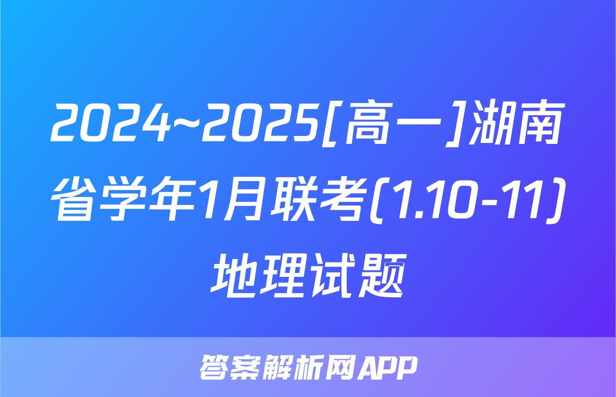 2024~2025[高一]湖南省学年1月联考(1.10-11)地理试题