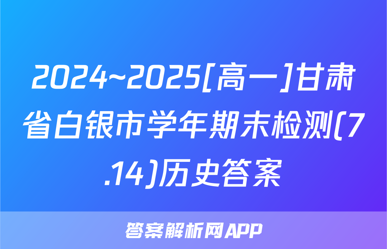 2024~2025[高一]甘肃省白银市学年期末检测(7.14)历史答案