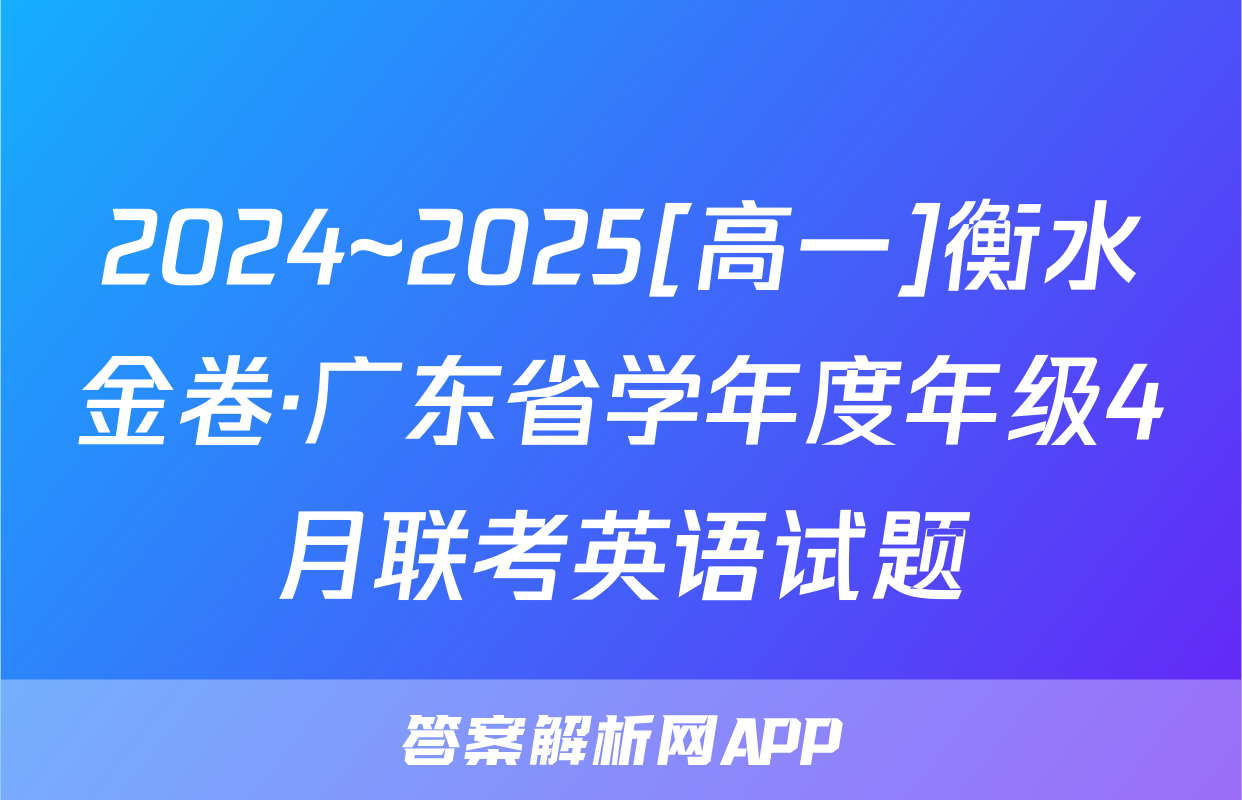 2024~2025[高一]衡水金卷·广东省学年度年级4月联考英语试题