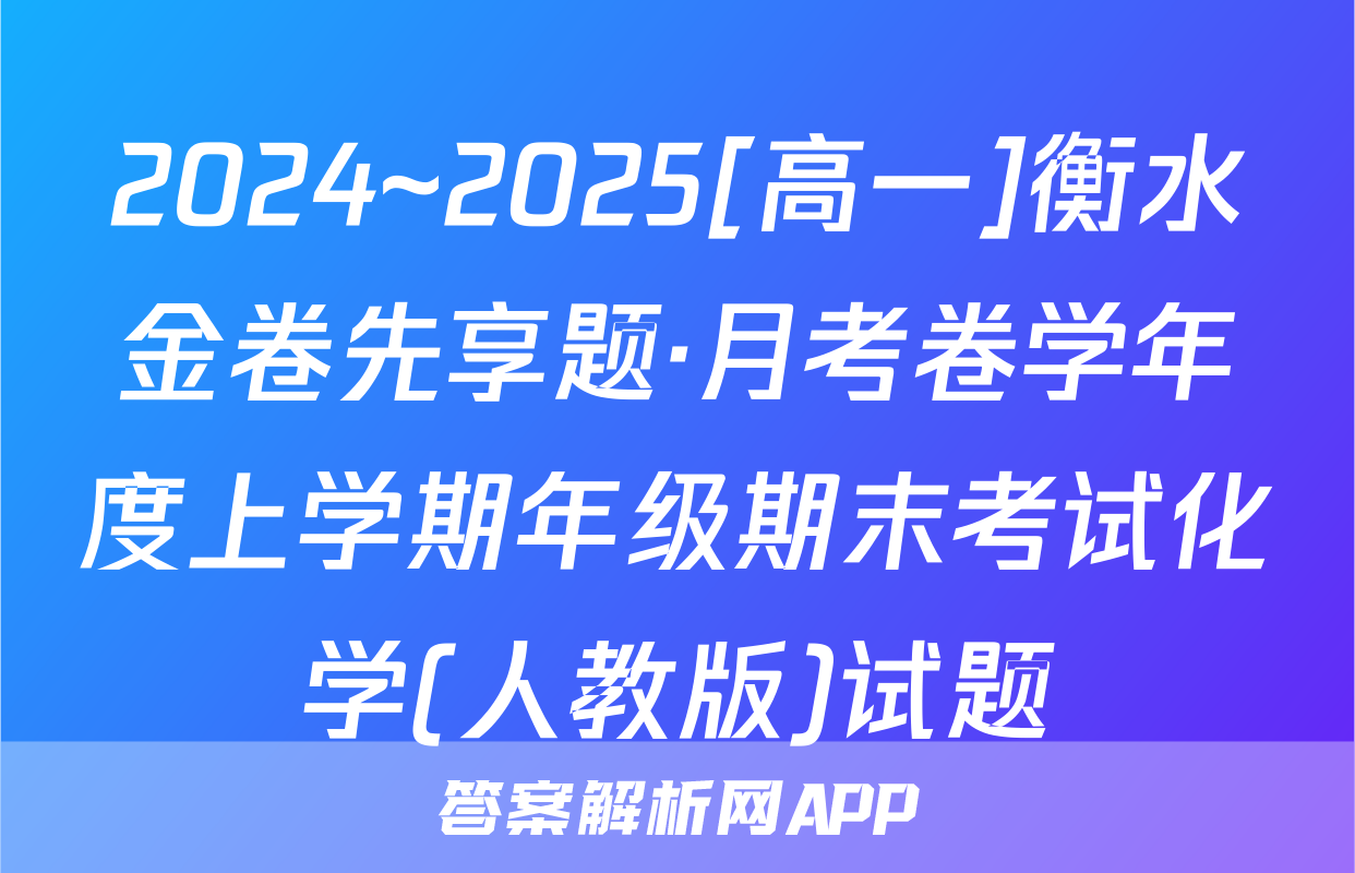2024~2025[高一]衡水金卷先享题·月考卷学年度上学期年级期末考试化学(人教版)试题