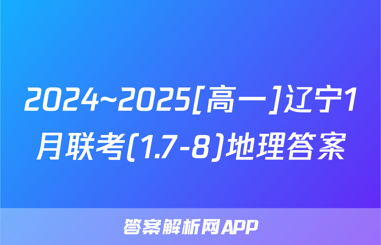 2024~2025[高一]辽宁1月联考(1.7-8)地理答案