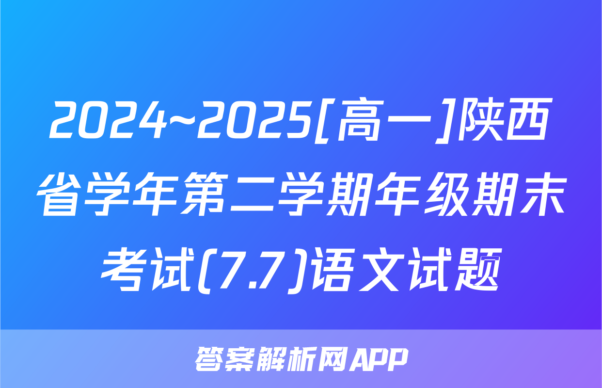 2024~2025[高一]陕西省学年第二学期年级期末考试(7.7)语文试题