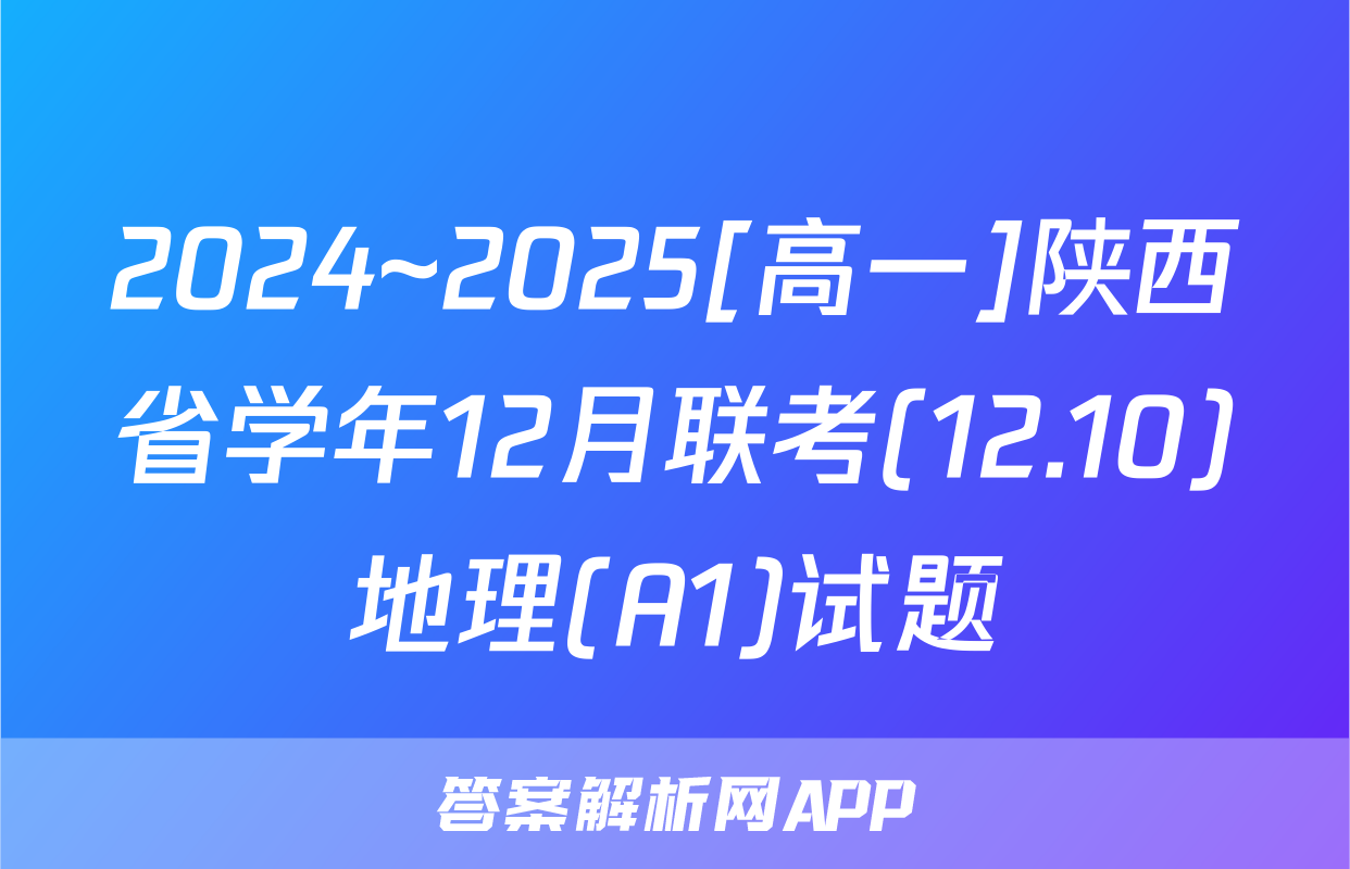 2024~2025[高一]陕西省学年12月联考(12.10)地理(A1)试题