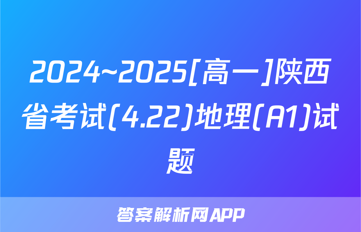 2024~2025[高一]陕西省考试(4.22)地理(A1)试题