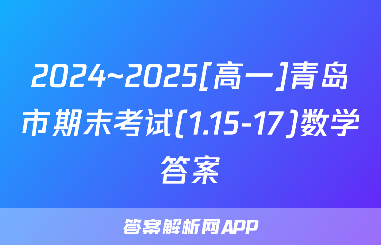 2024~2025[高一]青岛市期末考试(1.15-17)数学答案