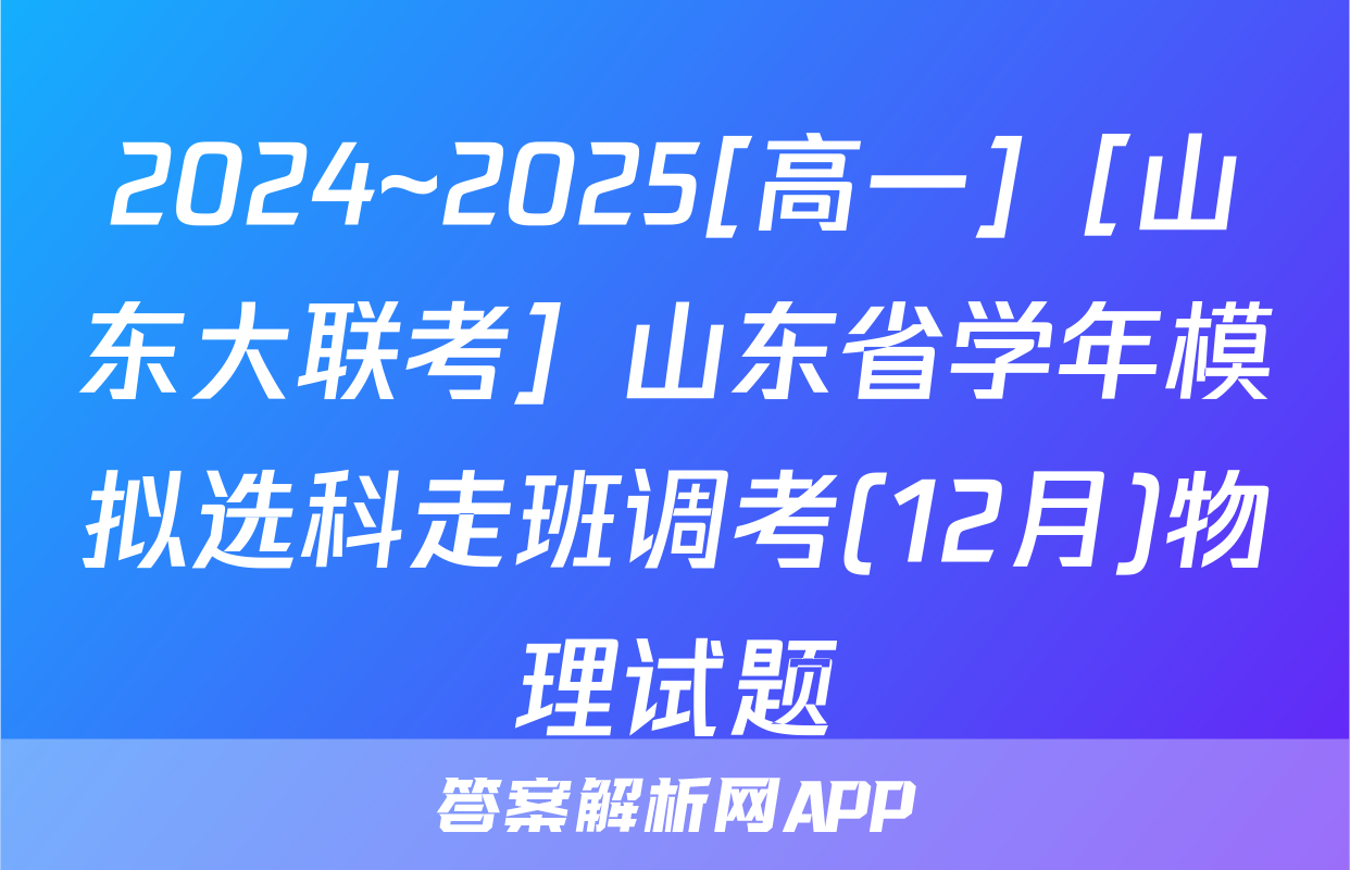2024~2025[高一]［山东大联考］山东省学年模拟选科走班调考(12月)物理试题