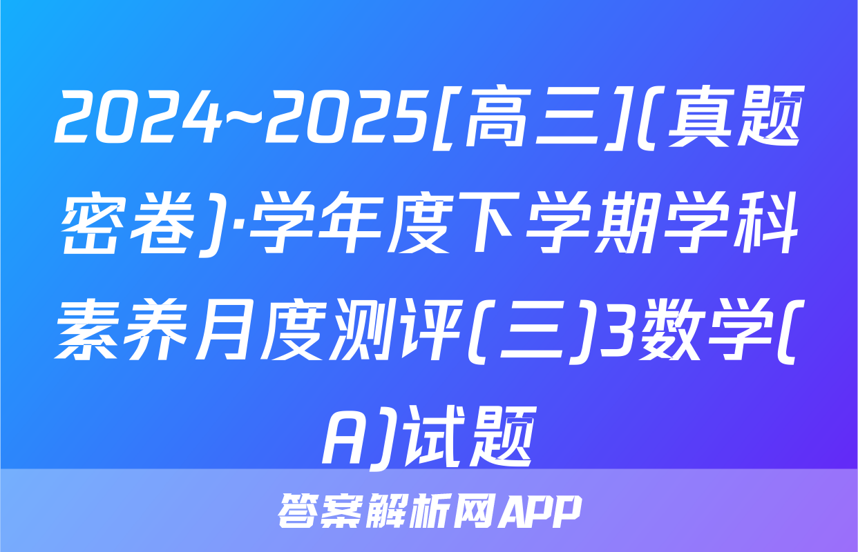 2024~2025[高三](真题密卷)·学年度下学期学科素养月度测评(三)3数学(A)试题