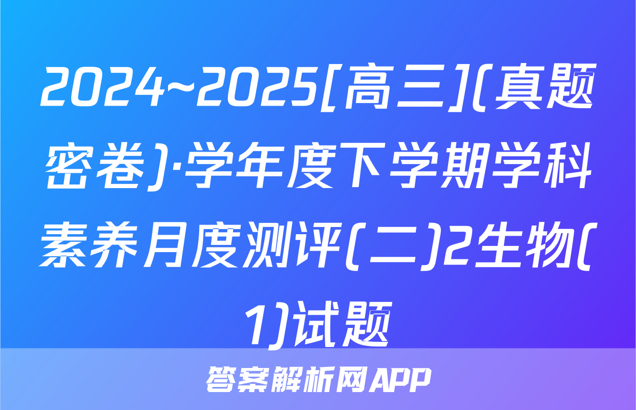 2024~2025[高三](真题密卷)·学年度下学期学科素养月度测评(二)2生物(1)试题