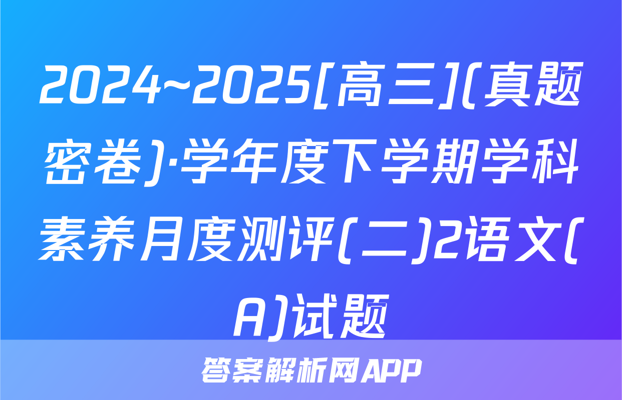 2024~2025[高三](真题密卷)·学年度下学期学科素养月度测评(二)2语文(A)试题