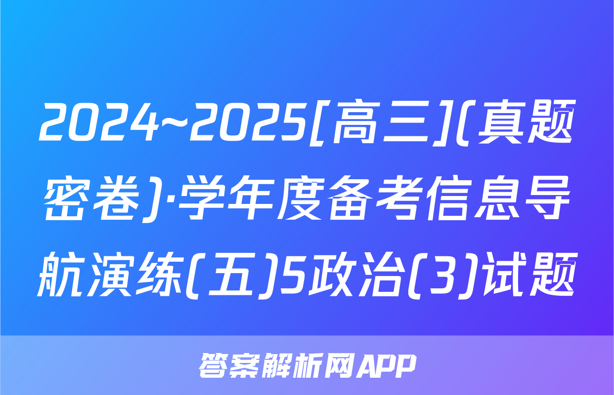 2024~2025[高三](真题密卷)·学年度备考信息导航演练(五)5政治(3)试题