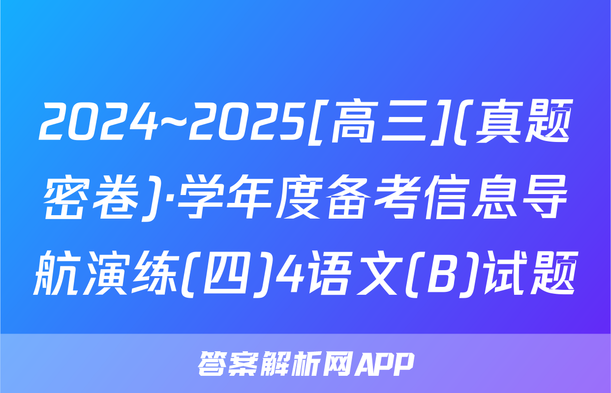 2024~2025[高三](真题密卷)·学年度备考信息导航演练(四)4语文(B)试题