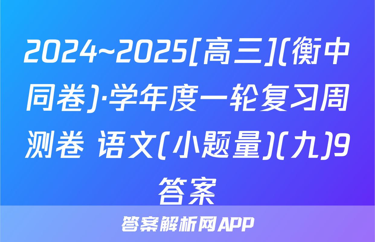 2024~2025[高三](衡中同卷)·学年度一轮复习周测卷 语文(小题量)(九)9答案