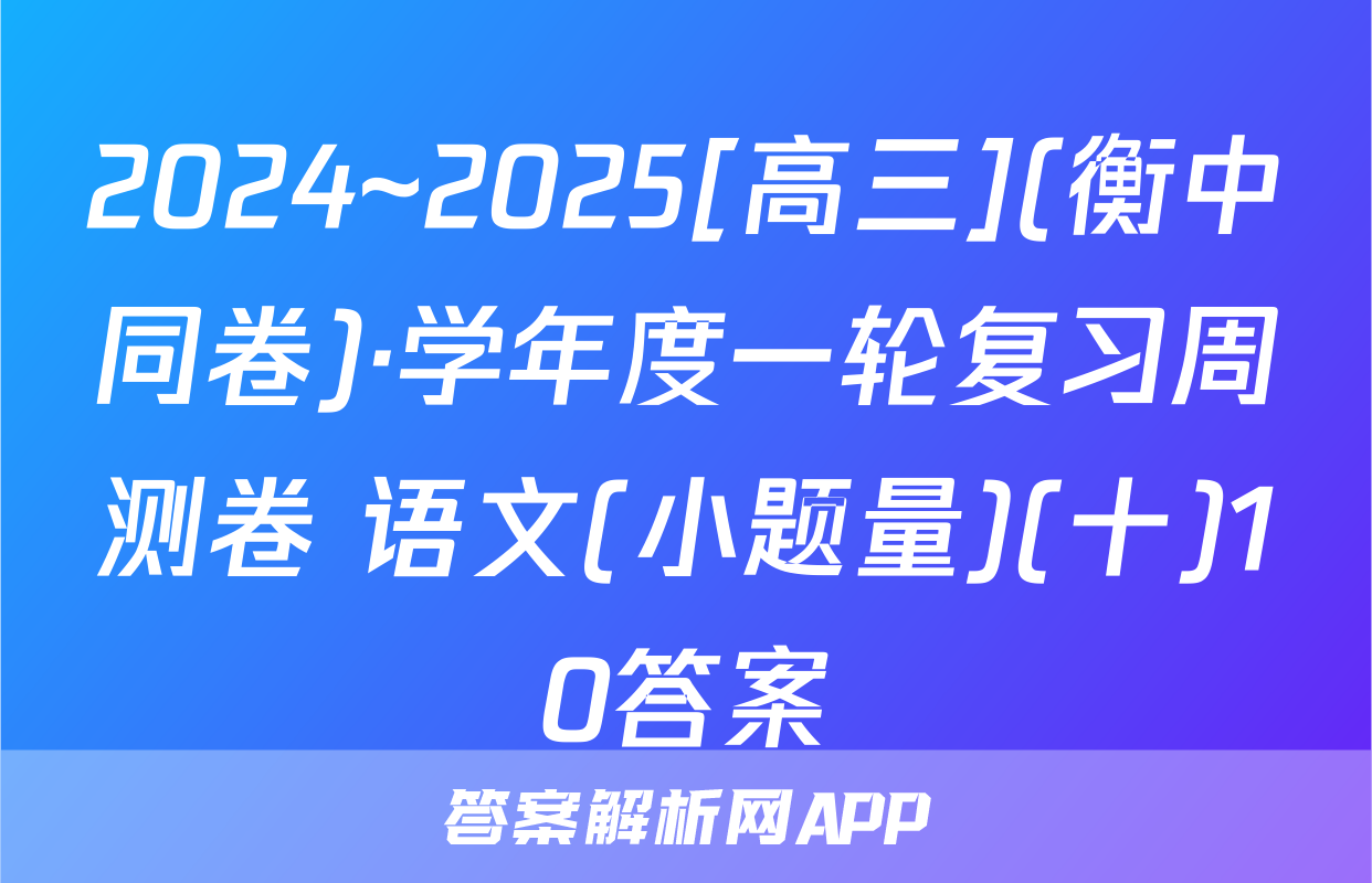 2024~2025[高三](衡中同卷)·学年度一轮复习周测卷 语文(小题量)(十)10答案