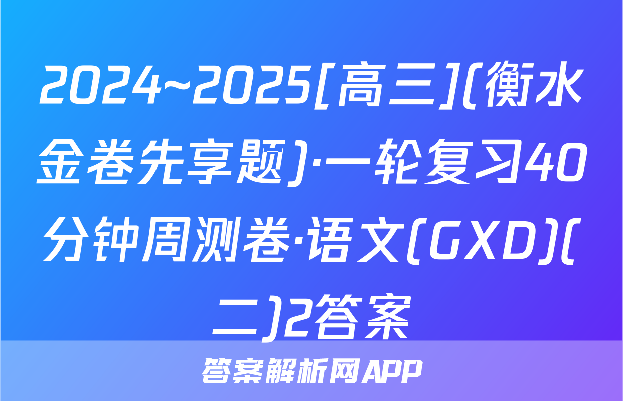 2024~2025[高三](衡水金卷先享题)·一轮复习40分钟周测卷·语文(GXD)(二)2答案
