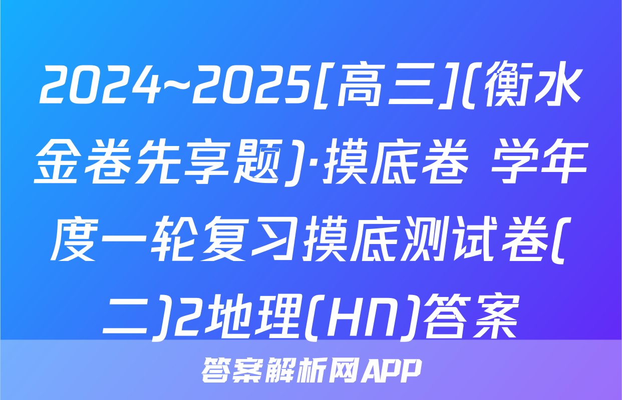 2024~2025[高三](衡水金卷先享题)·摸底卷 学年度一轮复习摸底测试卷(二)2地理(HN)答案