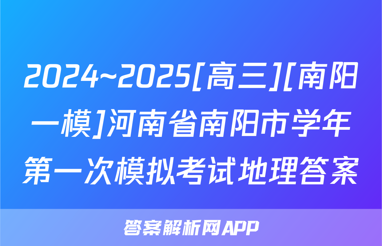 2024~2025[高三][南阳一模]河南省南阳市学年第一次模拟考试地理答案