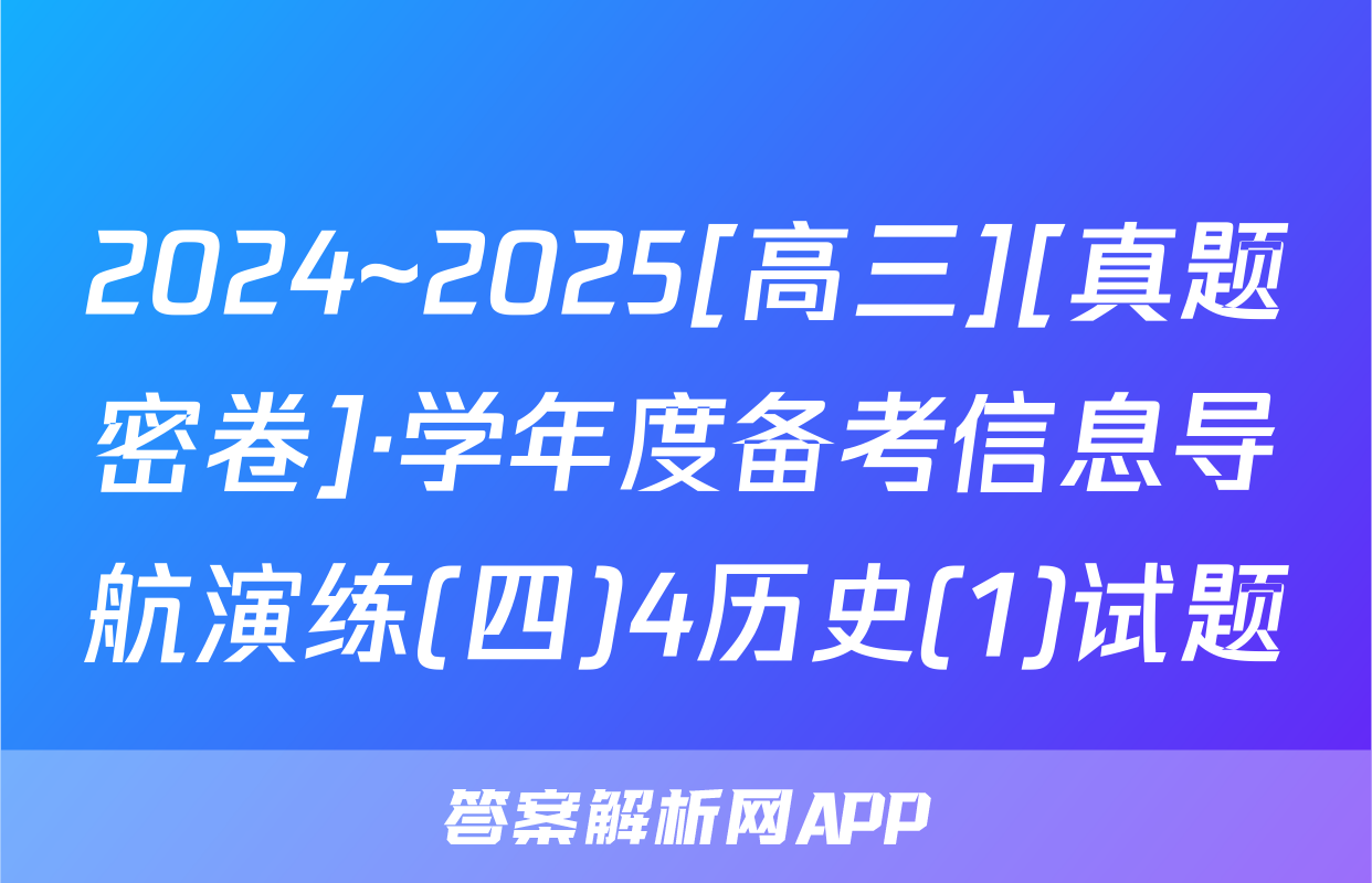 2024~2025[高三][真题密卷]·学年度备考信息导航演练(四)4历史(1)试题