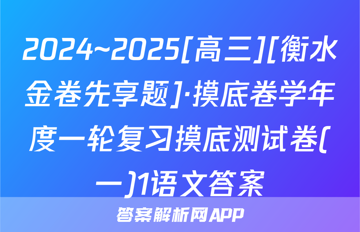2024~2025[高三][衡水金卷先享题]·摸底卷学年度一轮复习摸底测试卷(一)1语文答案