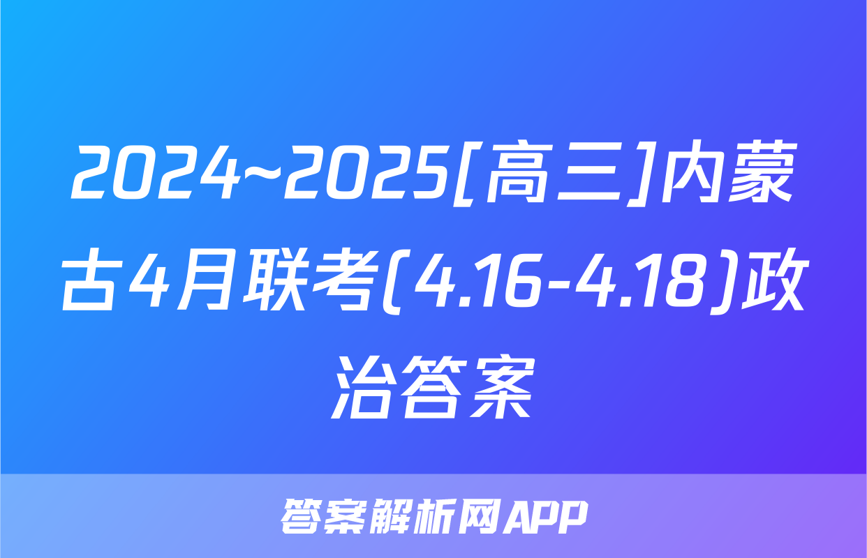 2024~2025[高三]内蒙古4月联考(4.16-4.18)政治答案