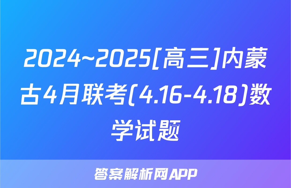 2024~2025[高三]内蒙古4月联考(4.16-4.18)数学试题