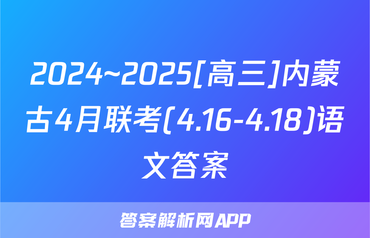 2024~2025[高三]内蒙古4月联考(4.16-4.18)语文答案