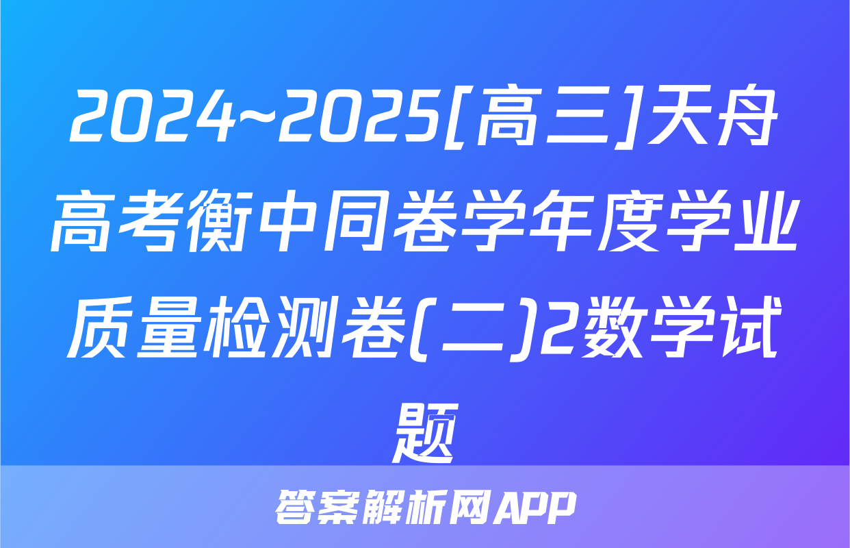 2024~2025[高三]天舟高考衡中同卷学年度学业质量检测卷(二)2数学试题