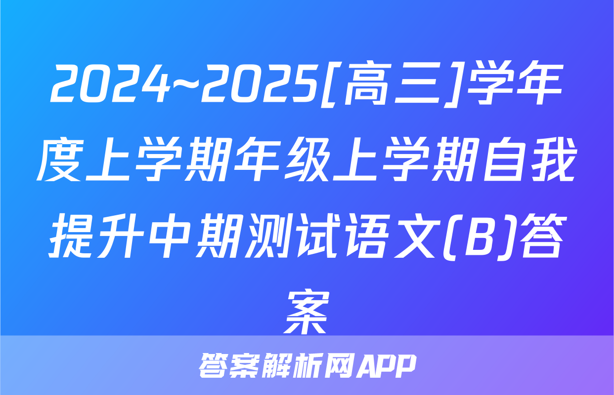 2024~2025[高三]学年度上学期年级上学期自我提升中期测试语文(B)答案