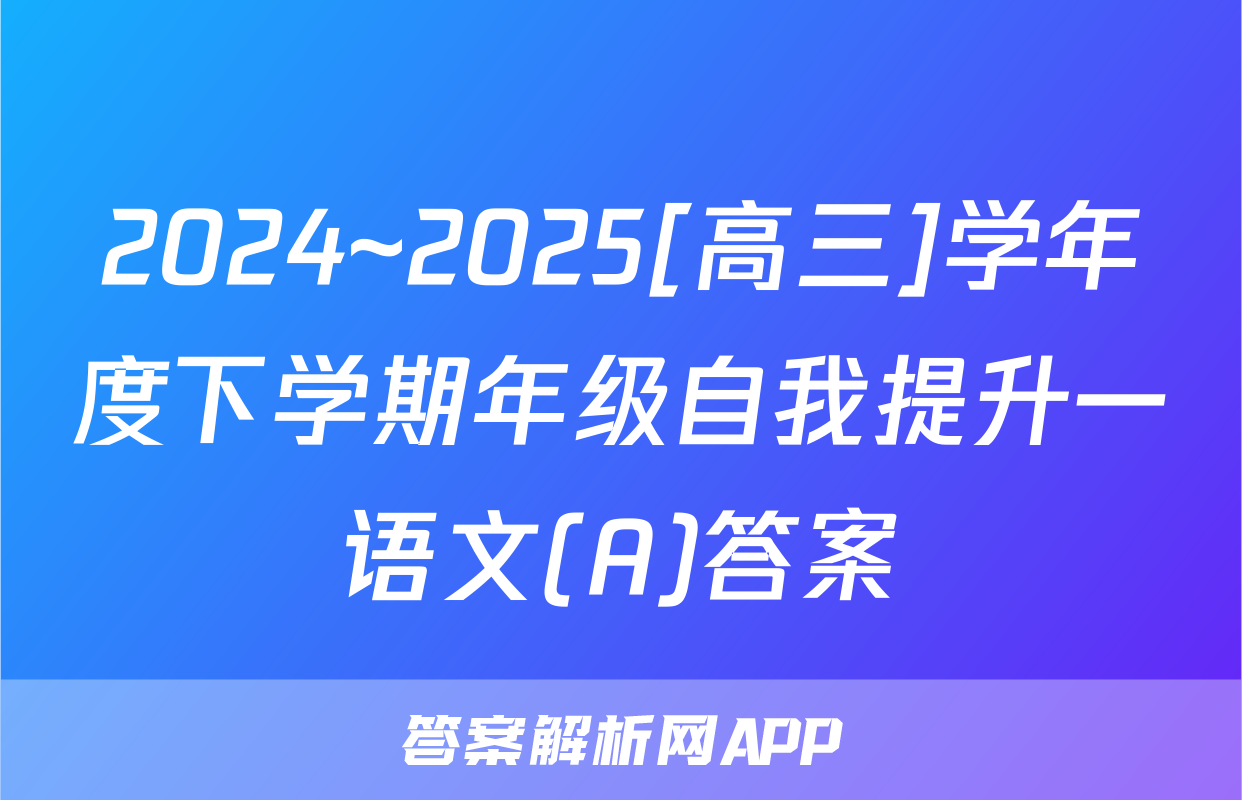 2024~2025[高三]学年度下学期年级自我提升一语文(A)答案