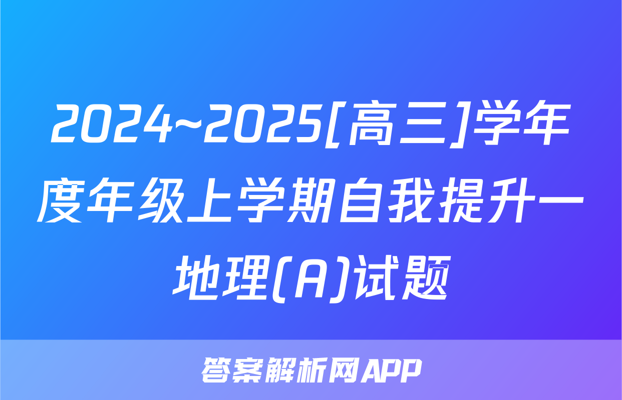 2024~2025[高三]学年度年级上学期自我提升一地理(A)试题