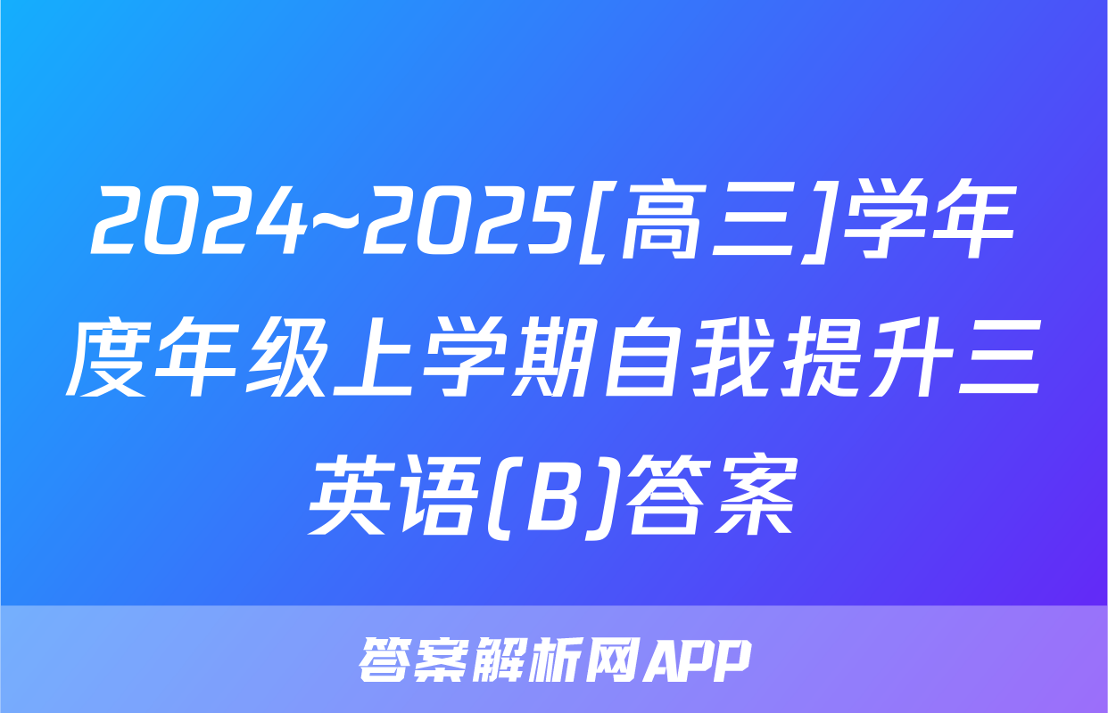 2024~2025[高三]学年度年级上学期自我提升三英语(B)答案