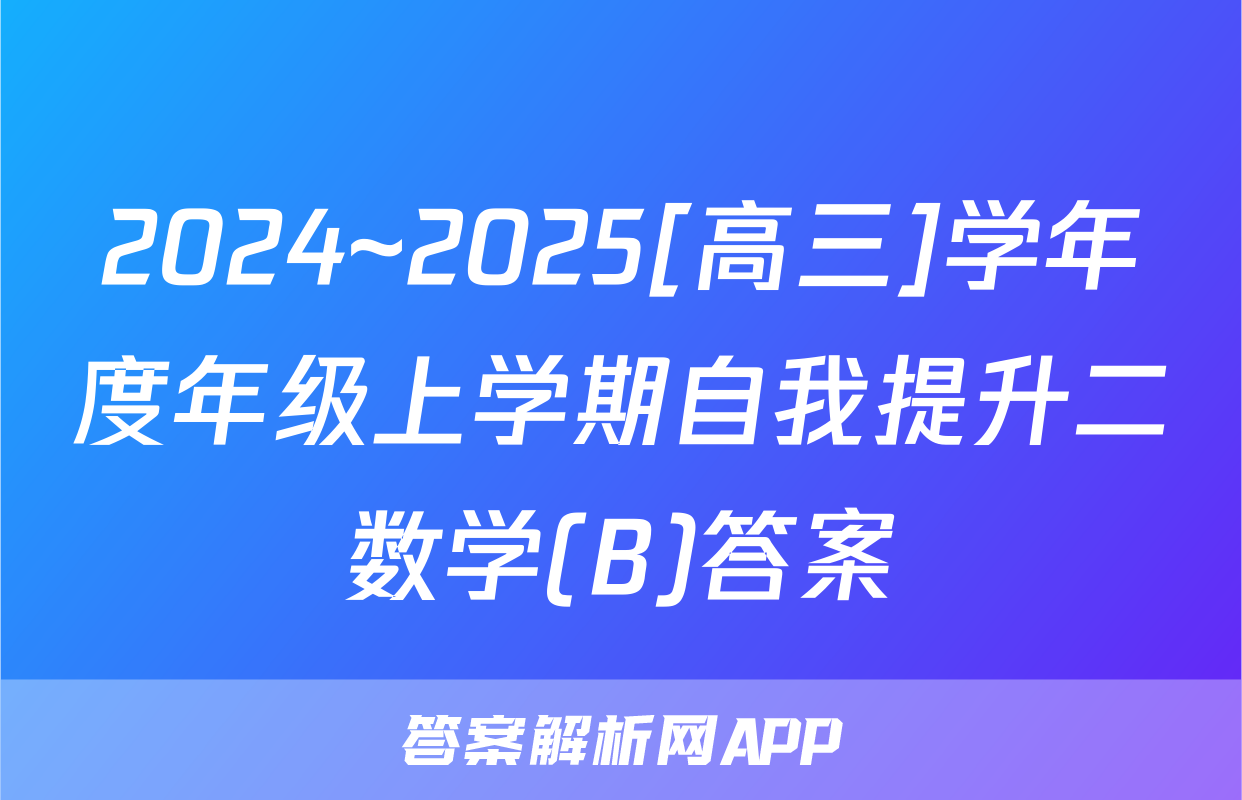 2024~2025[高三]学年度年级上学期自我提升二数学(B)答案
