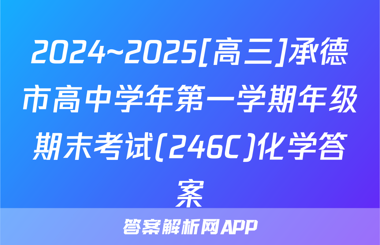 2024~2025[高三]承德市高中学年第一学期年级期末考试(246C)化学答案