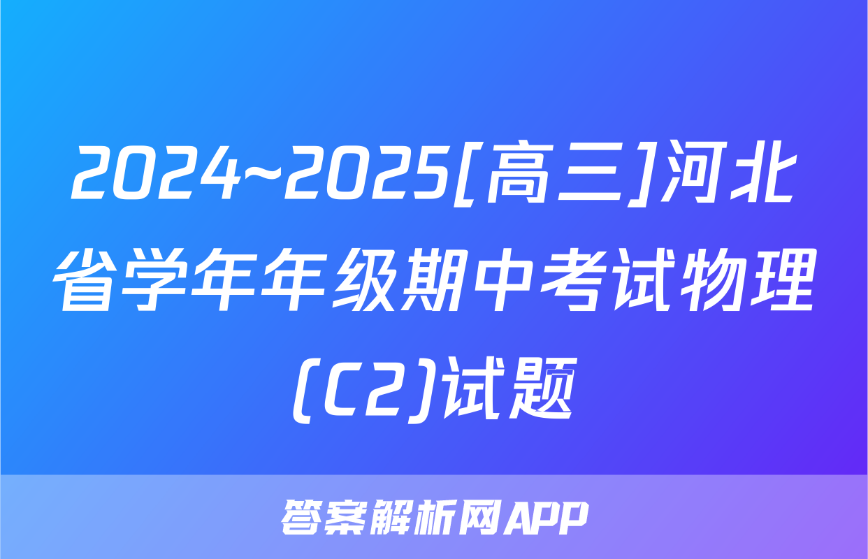 2024~2025[高三]河北省学年年级期中考试物理(C2)试题