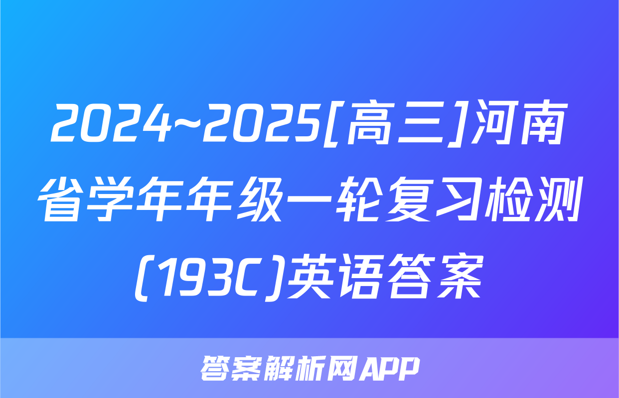 2024~2025[高三]河南省学年年级一轮复习检测(193C)英语答案