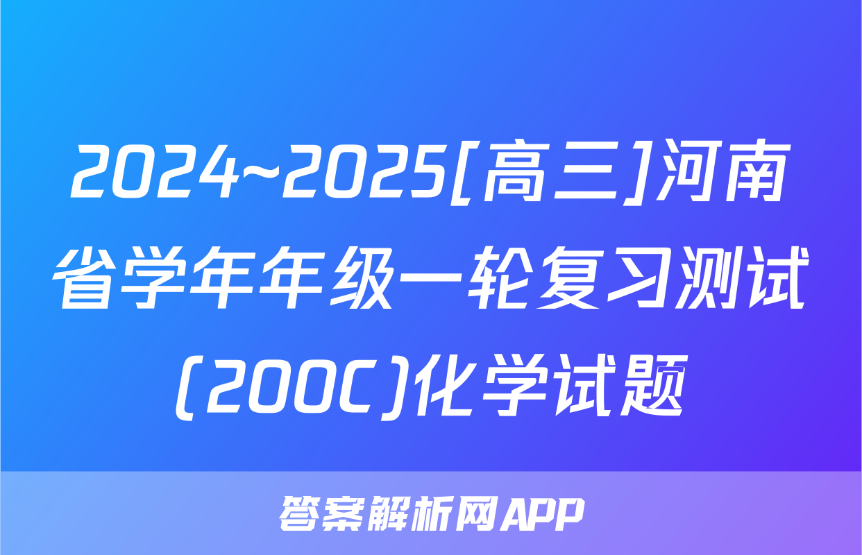2024~2025[高三]河南省学年年级一轮复习测试(200C)化学试题