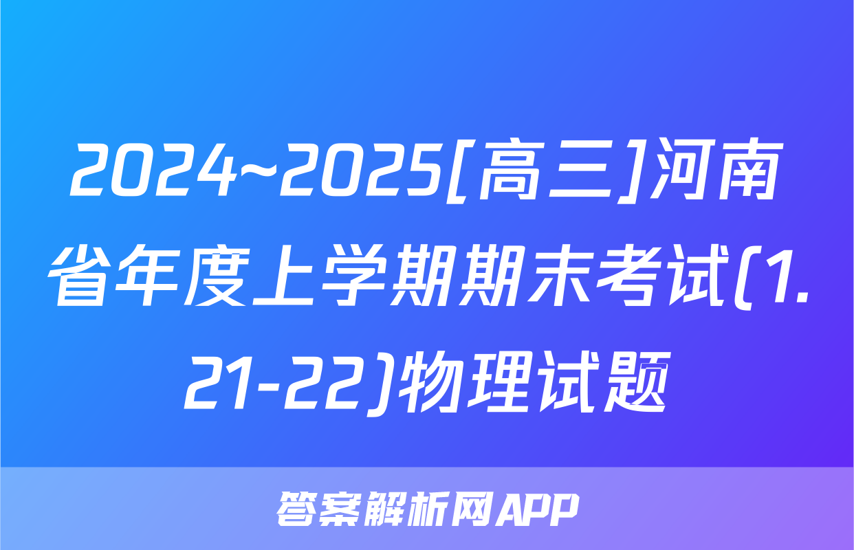 2024~2025[高三]河南省年度上学期期末考试(1.21-22)物理试题