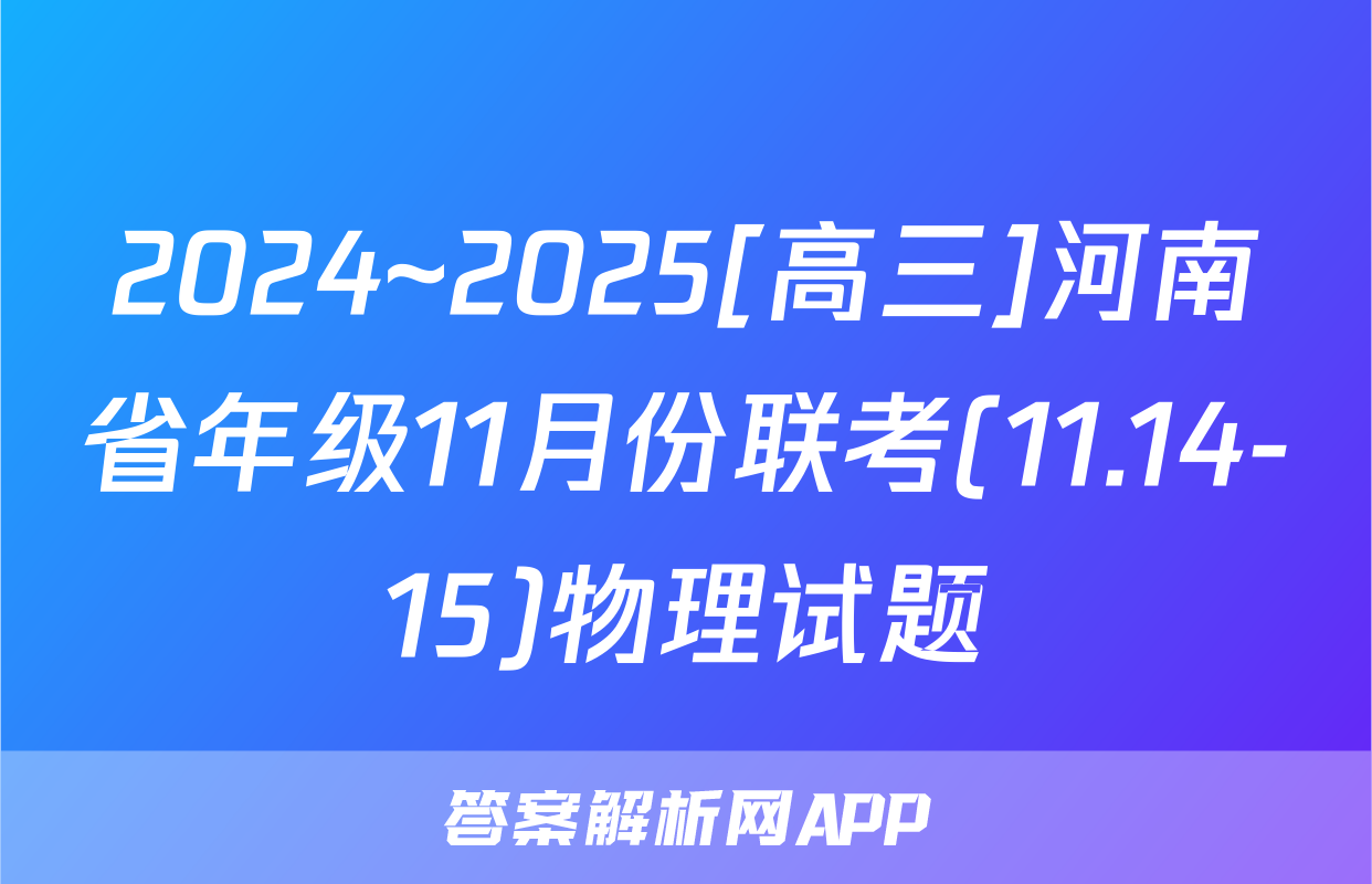 2024~2025[高三]河南省年级11月份联考(11.14-15)物理试题