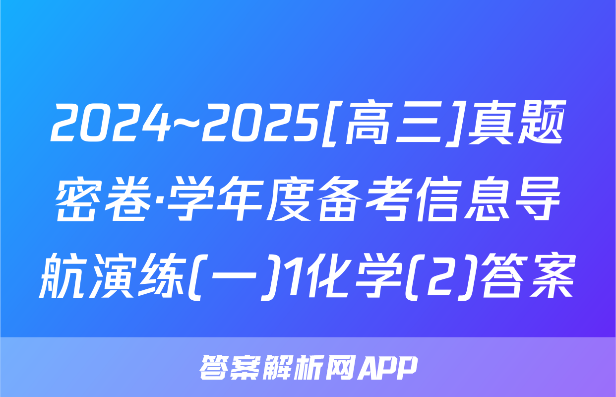 2024~2025[高三]真题密卷·学年度备考信息导航演练(一)1化学(2)答案