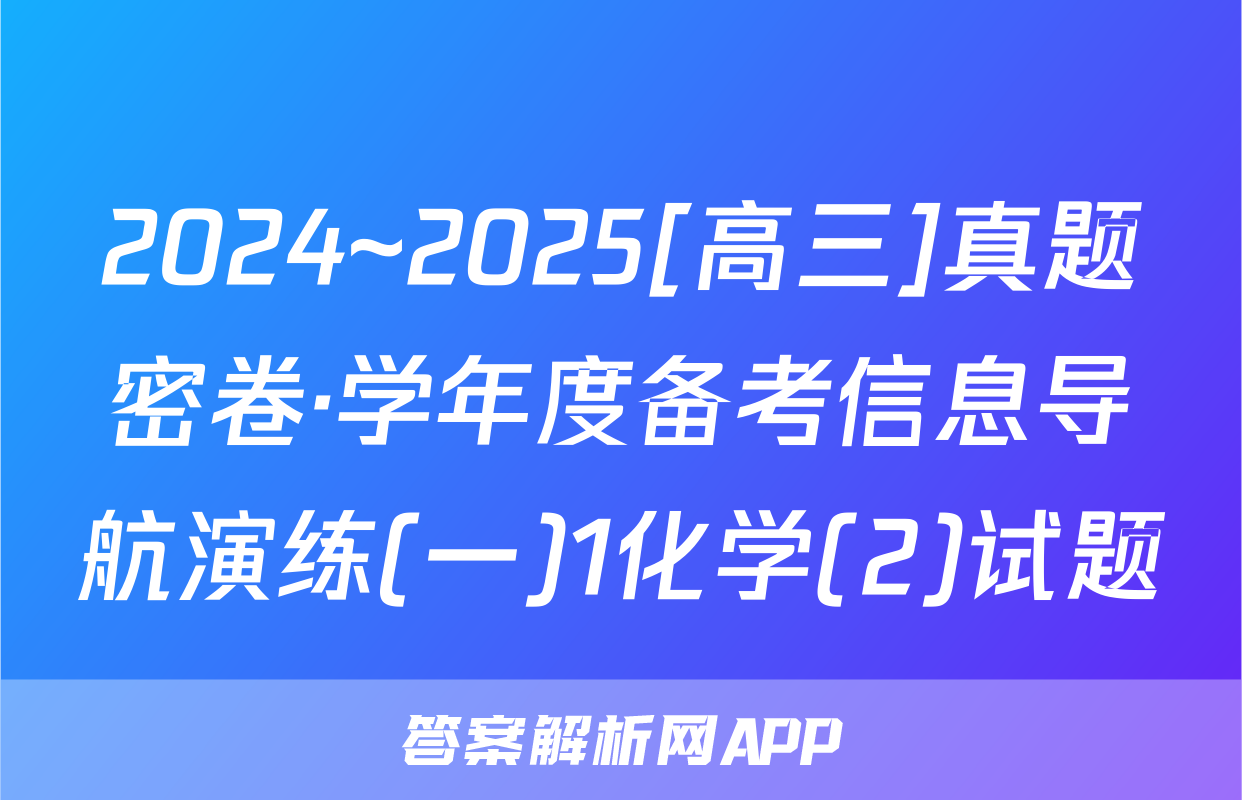 2024~2025[高三]真题密卷·学年度备考信息导航演练(一)1化学(2)试题