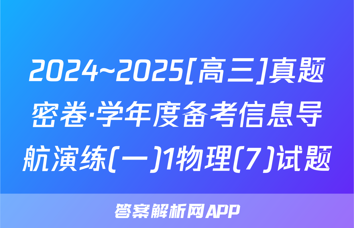 2024~2025[高三]真题密卷·学年度备考信息导航演练(一)1物理(7)试题