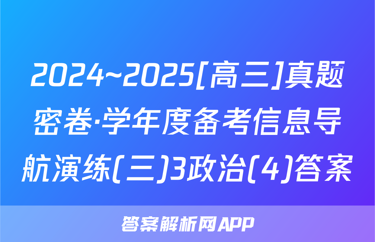 2024~2025[高三]真题密卷·学年度备考信息导航演练(三)3政治(4)答案