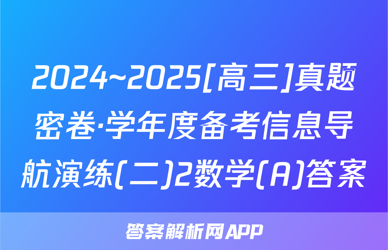 2024~2025[高三]真题密卷·学年度备考信息导航演练(二)2数学(A)答案
