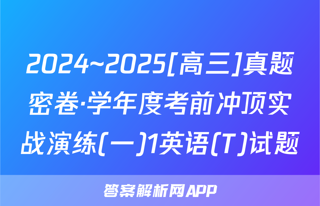 2024~2025[高三]真题密卷·学年度考前冲顶实战演练(一)1英语(T)试题