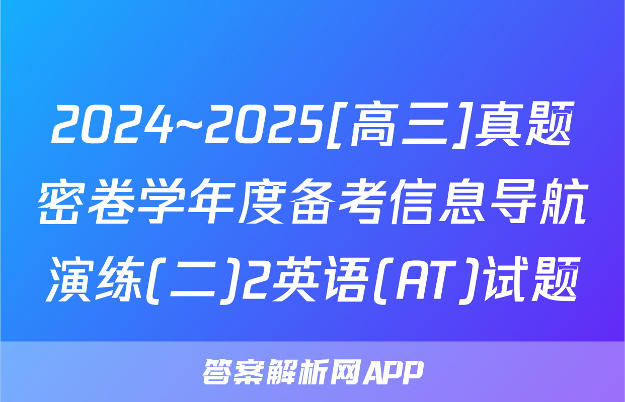 2024~2025[高三]真题密卷学年度备考信息导航演练(二)2英语(AT)试题