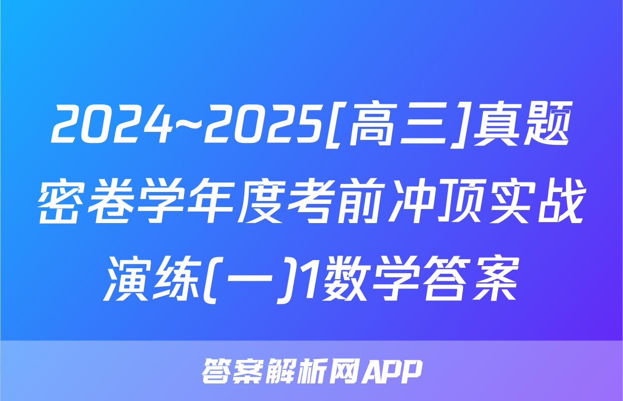 2024~2025[高三]真题密卷学年度考前冲顶实战演练(一)1数学答案