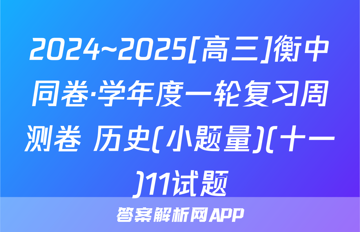 2024~2025[高三]衡中同卷·学年度一轮复习周测卷 历史(小题量)(十一)11试题