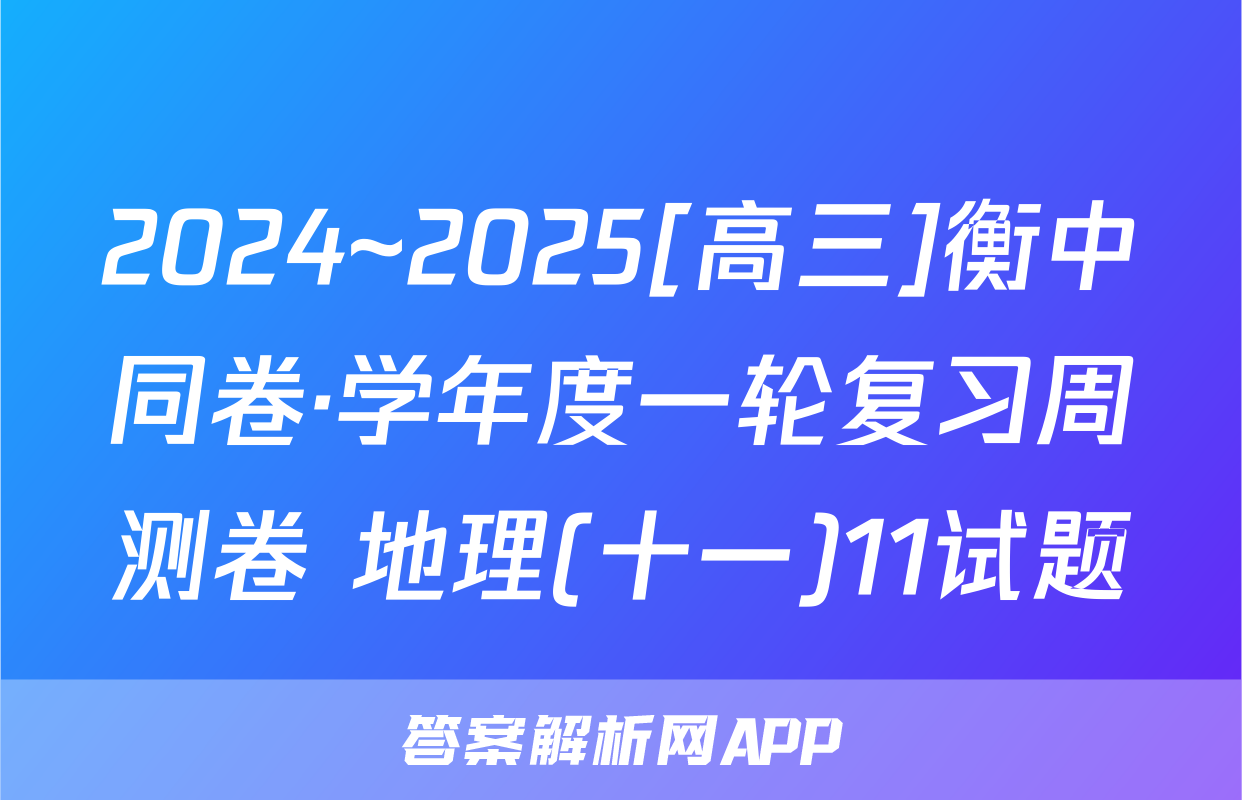 2024~2025[高三]衡中同卷·学年度一轮复习周测卷 地理(十一)11试题